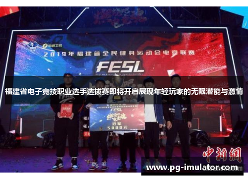 福建省电子竞技职业选手选拔赛即将开启展现年轻玩家的无限潜能与激情