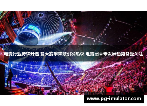电竞行业持续升温 各大赛事频繁引发热议 电竞圈未来发展趋势备受关注