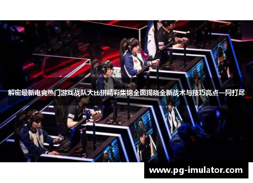解密最新电竞热门游戏战队大比拼精彩集锦全面揭晓全新战术与技巧亮点一网打尽